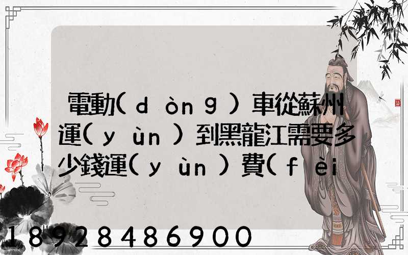 電動(dòng)車從蘇州運(yùn)到黑龍江需要多少錢運(yùn)費(fèi)走哪個(gè)快遞比較好。